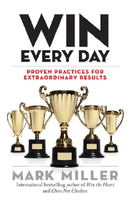 Win Every Day: Proven Practices for Extraordinary Results by Mark Miller