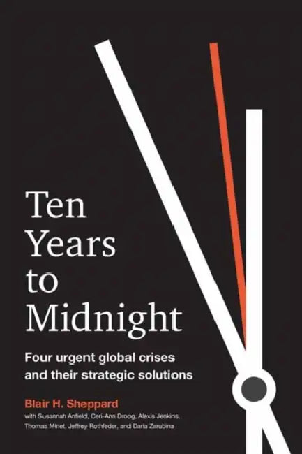 Ten Years to Midnight: Four Urgent Global Crises and Their Strategic Solutions by Blair H. Sheppard