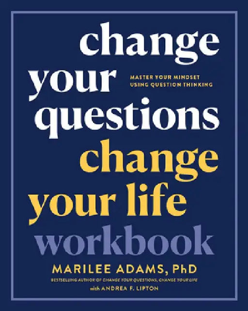 Change Your Questions, Change Your Life Workbook: Master Your Mindset Using Question Thinking by Marilee Adams