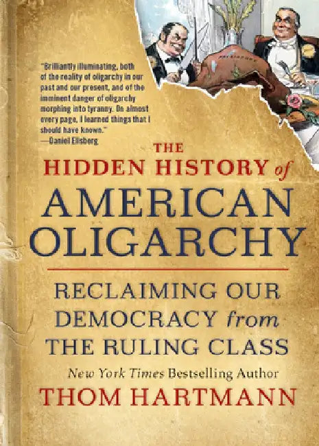 The Hidden History of American Oligarchy: Reclaiming Our Democracy from the Ruling Class by Thom Hartmann