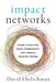 Impact Networks: A Transformational Approach to Creating Connection, Sparking Collaboration, and Catalyzing Systemic Change by David Ehrlichman