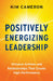 Positively Energizing Leadership: Virtuous Actions and Relationships That Create High Performance by Kim Cameron