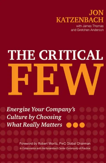 The Critical Few: Energize Your Company's Culture by Choosing What Really Matters by Jon Katzenbach