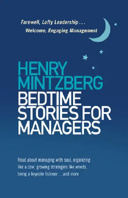 Bedtime Stories for Managers: Farewell to Lofty Leadership. . . Welcome Engaging Management by Henry Mintzberg