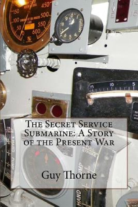 The Secret Service Submarine: A Story of the Present War by Guy Thorne