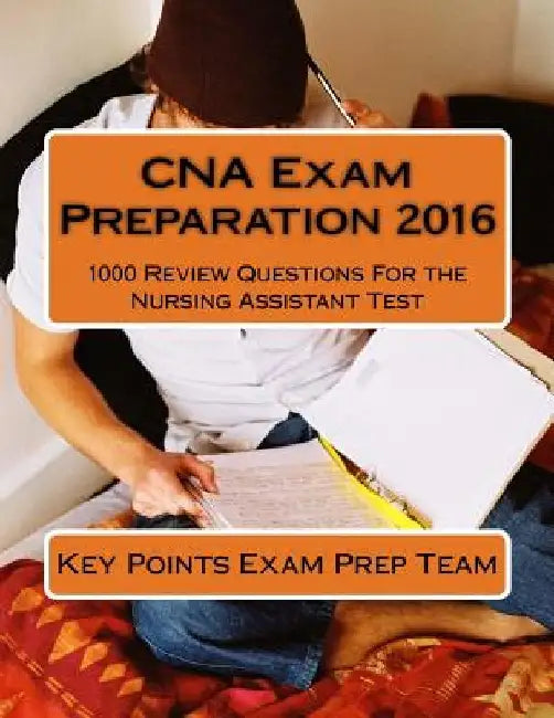 CNA Exam Preparation 2016: 1000 Review Questions For the Nursing Assistant Test by Key Points Exam Prep Team