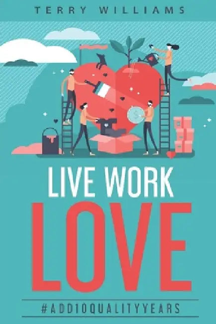 Live Work Love - 2nd Edition: #Add10QualityYears by Terry Williams