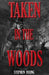 Taken in the Woods: Something in the Woods is Still Taking People by Stephen Young