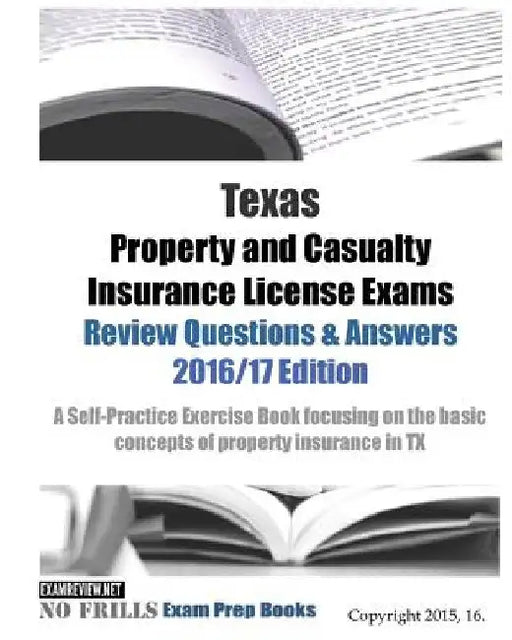 Texas Property and Casualty Insurance License Exams Review Questions & Answers 2016/17 Edition: A Self-Practice Exercise Book focusing on the basic co by Examreview