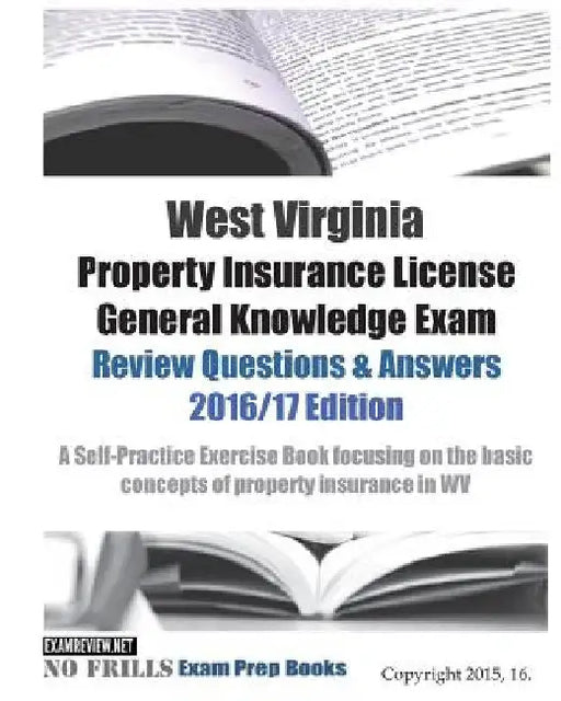 West Virginia Property Insurance License General Knowledge Exam Review Questions & Answers 2016/17 Edition: A Self-Practice Exercise Book focusing on by Examreview