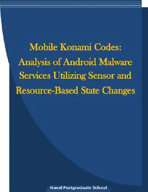 Mobile Konami Codes: Analysis of Android Malware Services Utilizing Sensor and Resource-Based State Changes by Penny Hill Press Inc