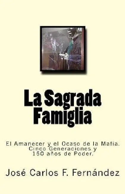 La Sagrada Famiglia: El Amanecer y el Ocaso de la Mafia. Cinco Generaciones y 150 años de Poder. by F. Fernandez, Jose Carlos