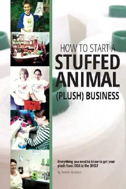 How to Start a Stuffed Animal (Plush) Business: Everything You Need to Know to Get Your Plush from Idea to The Shelf by Promise Monsters