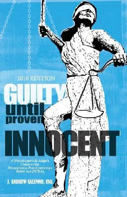 Guilty Until Proven Innocent: A Practitioner's and Judge's Guide to the Pennsylvania Post-Conviction Relief Act (PCRA) by Alexis Dean