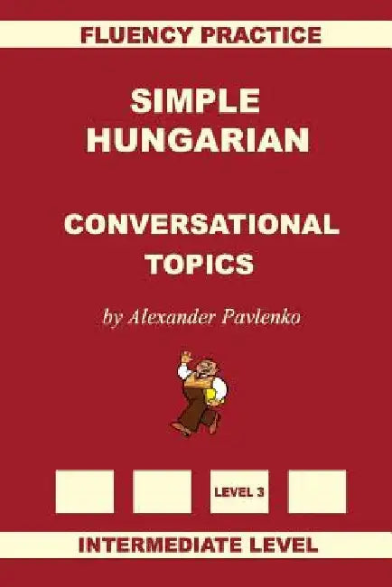 Simple Hungarian, Conversational Topics, Intermediate Level by Alexander Pavlenko