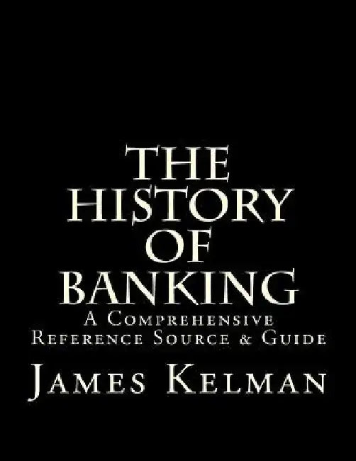 The History of Banking: A Comprehensive Reference Source & Guide by James Kelman