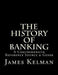 The History of Banking: A Comprehensive Reference Source & Guide by James Kelman
