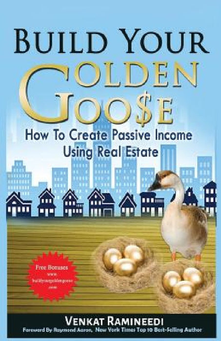 Build Your Golden Goose: How To Create Passive Income Using Real Estate by Venkat Ramineedi