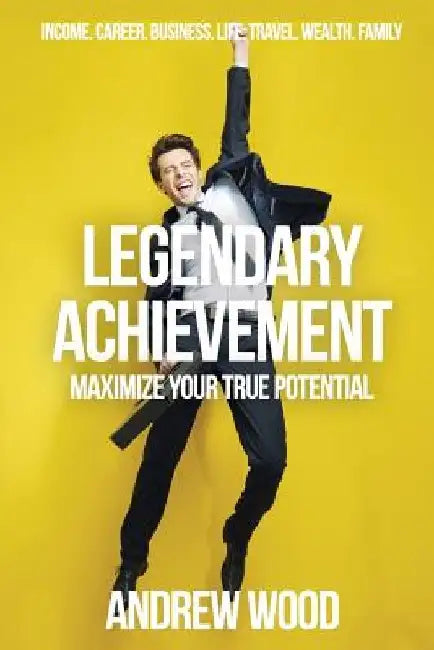Legendary Achievement: Maximize Your True Potential by Andrew Wood
