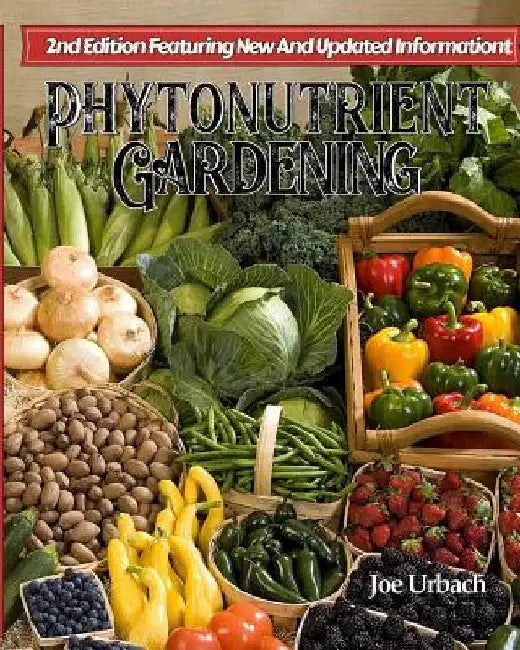 Phytonutrient Gardening: Understanding, Growing and Eating Phytonutrient-Rich Antioxidant-Dense Foods by Joe Urbach