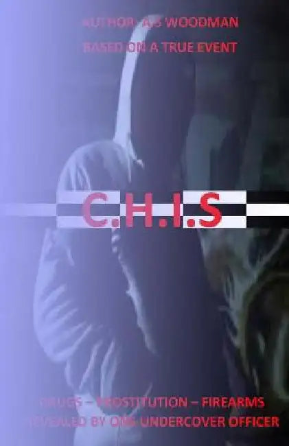 C.H.I.S: Revealed by one Undercover Officer by A. S. Woodman