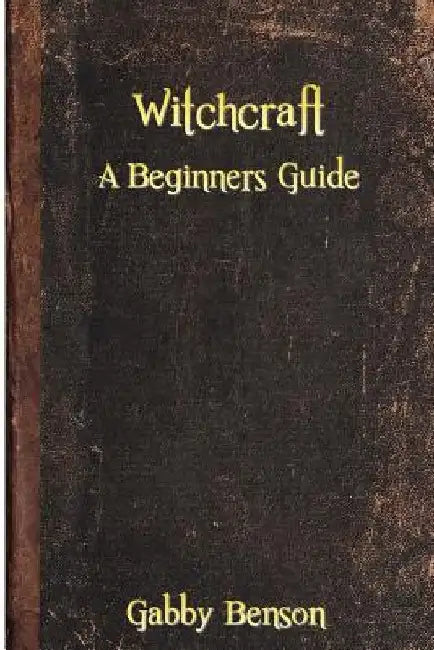Witchcraft: A Beginners Guide to Witchcraft by Gabby Benson