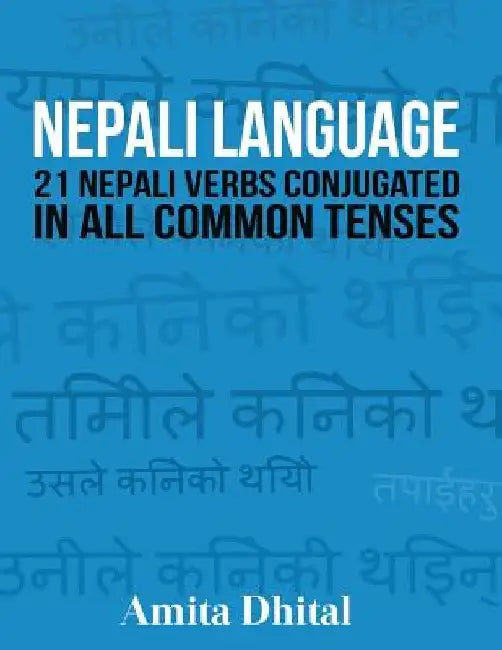 Nepali Language: 21 Nepali Verbs Conjugated in All Common Tenses by Amita Dhital