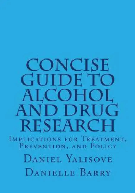 Concise Guide to Alcohol and Drug Research: Implications for Treatment, Prevention, and Policy by Danielle Barry
