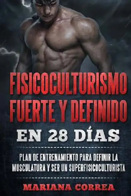 FISICOCULTURISMO FUERTE y DEFINIDO EN 28 DIAS: PLAN DE ENTRENAMIENTO PARA DEFINIR LA MUSCULATURA y SER UN SUPERFISICOCULTURISTA by Correa, Mariana