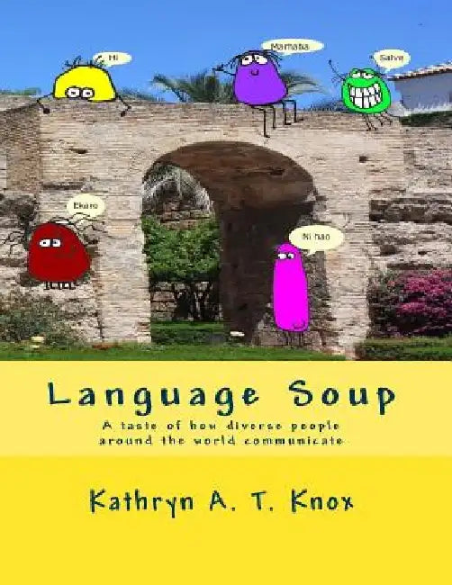 Language Soup: A taste of how diverse people around the world communicate by Kathryn a. T. Knox