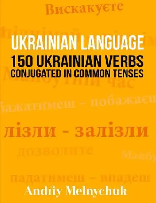 Ukrainian Language: 150 Ukrainian Verbs Conjugated in Common Tenses by Andriy Melnychuk