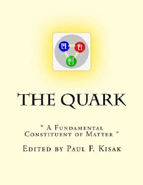 The Quark: " A Fundamental Constituent of Matter " by Paul F. Kisak