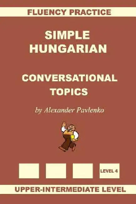 Simple Hungarian, Conversational Topics, Upper-Intermediate Level by Alexander Pavlenko