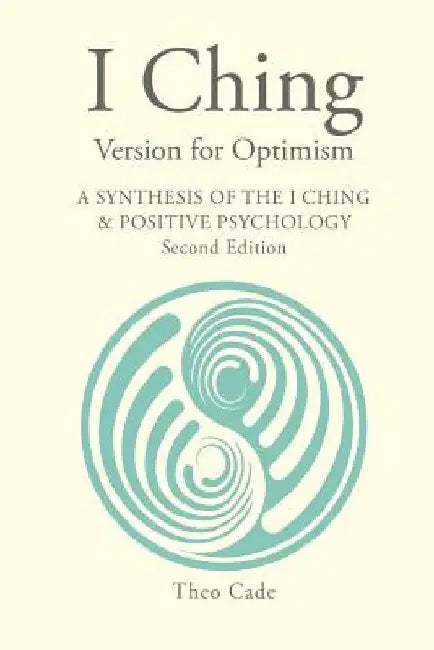 I Ching Version for Optimism: A Synthesis of the I Ching & Positive Psychology by Theo Cade