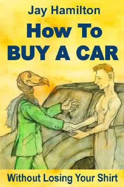 HOW TO BUY A CAR Without Losing Your Shirt by Michael Garvin
