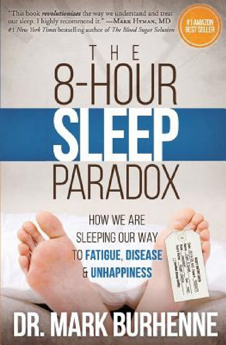 The 8-Hour Sleep Paradox: How We Are Sleeping Our Way to Fatigue, Disease and Unhappiness by Mark Burhenne