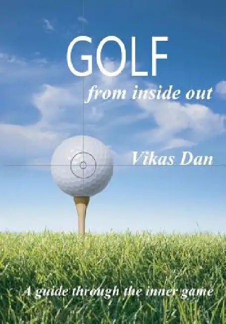 Golf from Inside Out: A guide through the inner game by Vikas Dan