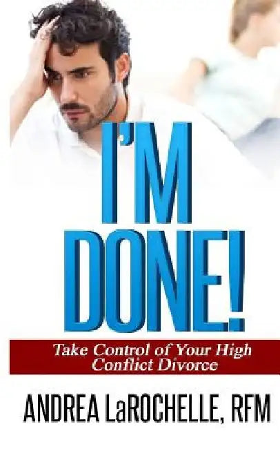 I'm Done!: Take Control of Your High Conflict Divorce by Andrea Larochelle Rfm