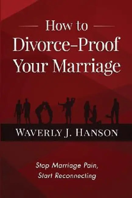 How to Divorce-Proof Your Marriage: Stop Marriage Pain, Start Reconnecting by Waverly J. Hanson