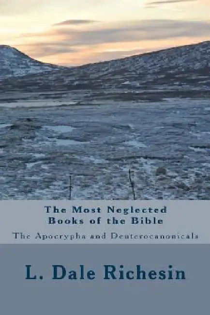 The Most Neglected Books of the Bible: The Apocrypha and Deuterocanonicals by L. Dale Richesin