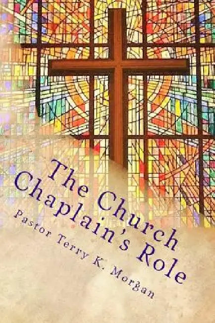 The Church Chaplain's Role: Meeting the Need in the Church and Community by Terry K. Morgan