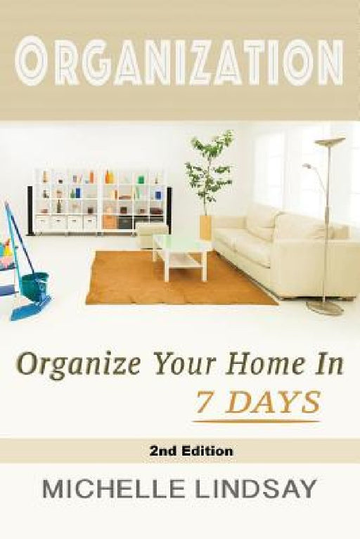 Organization: Declutter & Organize Your Home In 7 Days! by Michelle Lindsay