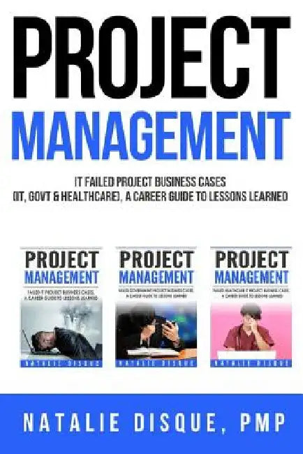 Project Management Collection: Failed IT Project Business Cases, A Career Guide to Lessons Learned: Boxset of Business Cases from IT, Government and by Natalie Disque