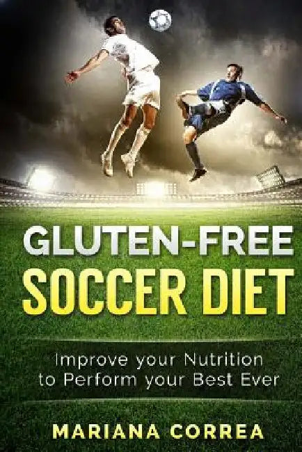 GLUTEN-FREE SOCCER Diet: Improve your Nutrition to Perform your Best Ever by Mariana Correa