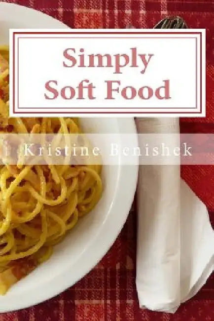 Simply Soft Food: 200 delicious and nutritious recipes for people with chewing difficulty or who simply enjoy soft food by Kristine K. Benishek Mls