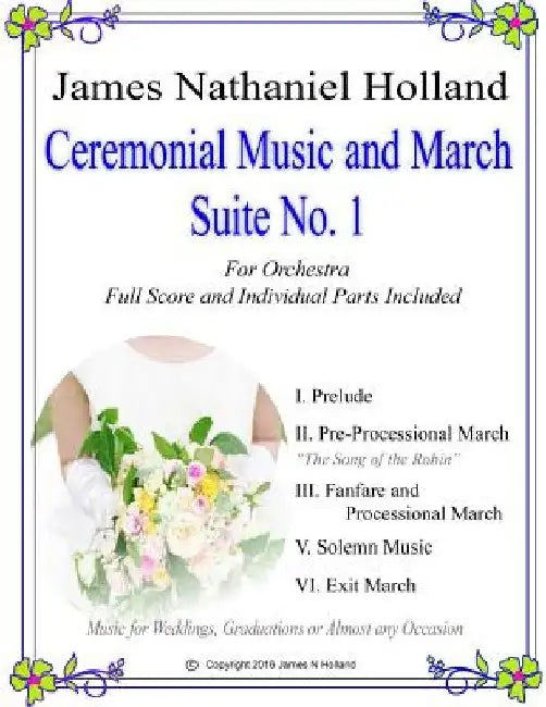 Ceremonial Music and March Suite No. 1: Music for Weddings, Graduations or Almost Any Occassion. Full Score and Parts by James Nathaniel Holland