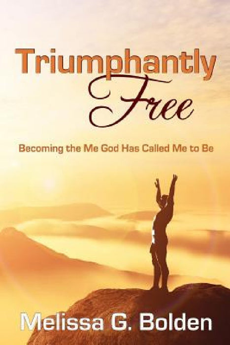 Triumphantly Free!: Discovering the Me God Has Called Me to Be by Melissa G. Bolden