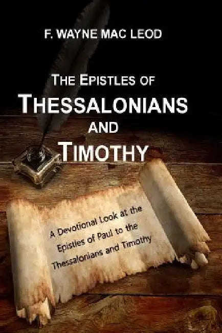The Epistles of Thessalonians and Timothy: A Devotional Lookk atthe Epistles fo Paul to the Thessalonians and Timothy by F. Wayne Mac Leod