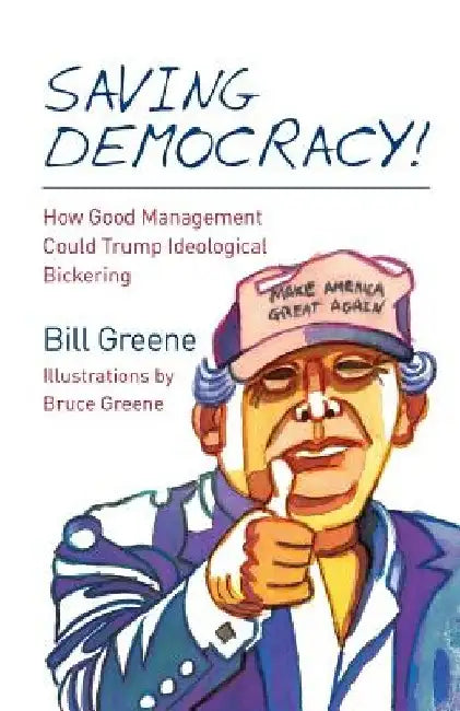 Saving Democracy!: How Good Management Could Trump Ideological Bickering by Bruce Greene