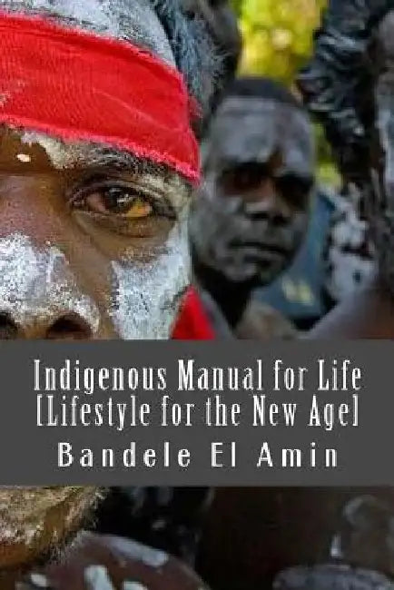 Indigenous Manual for Life [Lifestyle for the New Age] by Bandele El Amin